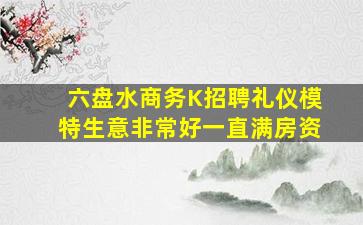 六盘水商务K招聘礼仪模特生意非常好一直满房资